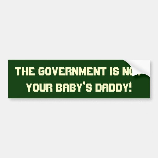 The government is not your baby's daddy! Sticker Bumper Sticker