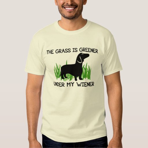 The Grass is Greener Under My Wiener Tshirt Zazzle