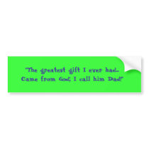 "The greatest gift I ever had... bumper stickers