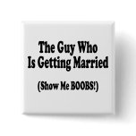 The Guy Getting Married Show Me The Boobs Pinback Button