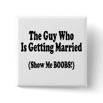 The Guy Getting Married Show Me The Boobs Pinback Button