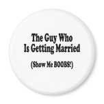 The Guy Getting Married Show Me The Boobs Fridge Magnets