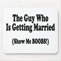 The Guy Getting Married Show Me The Boobs Mouse Pads