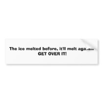 The ice melted before, it'll melt again... GET ... bumper stickers