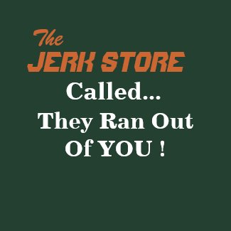 The, JERK STORE, Called..., They Ran Out Of YOU ! shirt
