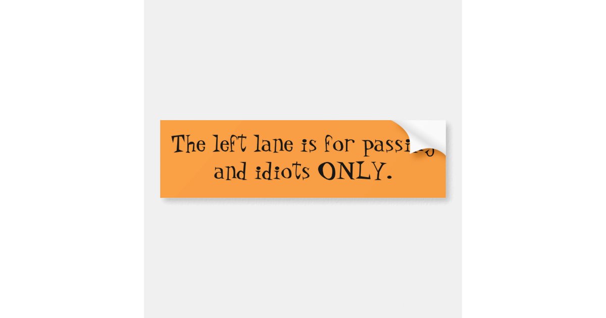 The left lane is for passing and idiots ONLY. Bumper Sticker Zazzle