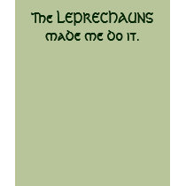 The LEPRECHAUNS made me do it. t-shirts