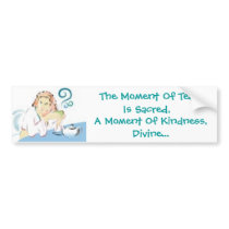 The Moment Of Tea Is Sacred, A Moment Of Kindness  bumper stickers