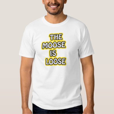 The Moose is Loose Tshirts