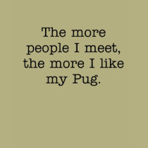 The More I Like My Pug T-Shirt by snizzle The More I Like My Pug T-Shirt