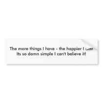 The more things I have - the happier I am! Its ... bumper stickers