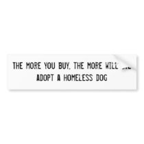 The more you buy, the more will dieadopt a home... bumper stickers by eclectic_design The more you buy, the more will dieadopt a home... bumper stickers