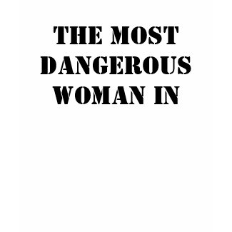 The Most Dangerous Woman In shirt