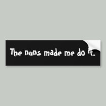 The nuns made me do it. bumper stickers
