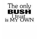 The Only Bush I Trust Is My Own t-shirts