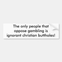 The only people thatoppose gambling isignorant ... bumper sticker