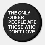 THE ONLY QUEER PEOPLE ARE THOSE WHO DON'T LOVE FRIDGE MAGNET