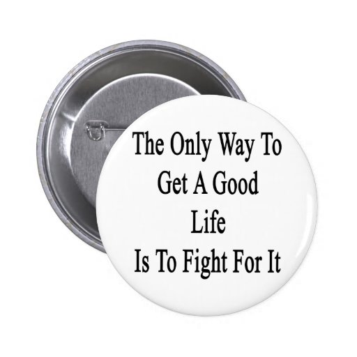 The Only Way To Get A Good Life Is To Fight For It Button