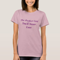 The Perfect Girl You'll Never Love t-shirts
