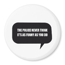 THE POLICE NEVER THINK IT'S AS FUNNY REFRIGERATOR MAGNET