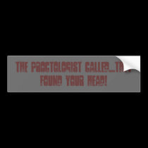 The proctologist called...they found your head! bumper stickers