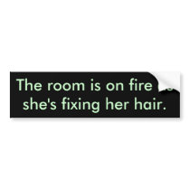 The room is on fire as she's fixing her hair. bumper stickers