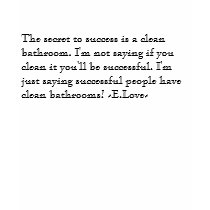 The secret to success is a clean bathroom. I'm ... t-shirts