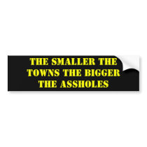 THE SMALLER THE TOWNS THE BIGGER THE ASSHOLES bumper stickers