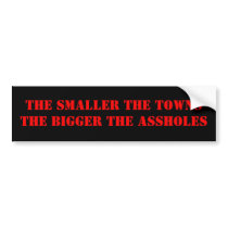 THE SMALLER THE TOWNS THE BIGGER THE ASSHOLES bumper stickers