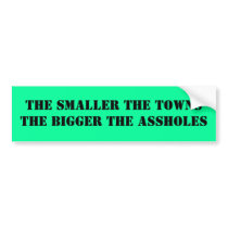 THE SMALLER THE TOWNS THE BIGGER THE ASSHOLES bumper stickers