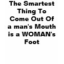 The Smartest Thing To Come Out Of a man's Mouth t-shirts