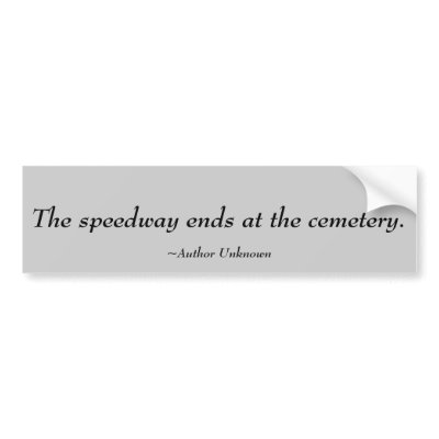 The speedway ends at the cemetery.  , ~Author U... Bumper Sticker by pier0045