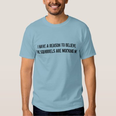 The squirrels are mocking me t-shirt