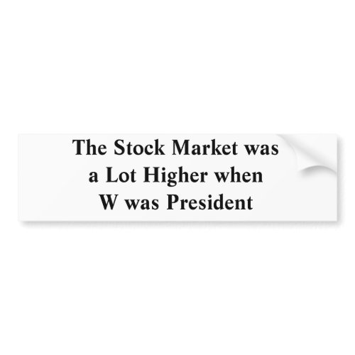 The Stock Market was a Lot Higher when W was Pr... bumpersticker
