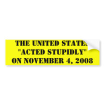 THE UNITED STATES "ACTED STUPIDLY" ON NOVEMBER ... bumper stickers