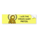 The Virgin Mary Pretzel, I ATE THE VIRGIN MARY ... bumper stickers