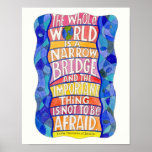 The Whole World is a Narrow Bridge Art Poster posters