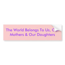 The World Belongs To Us, Our Mothers & Our Daug... bumper stickers