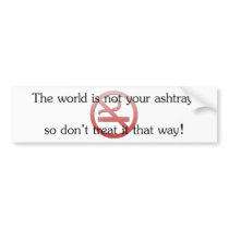The world is not your ashtray bumper stickers