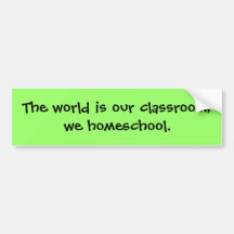 The world is our classroom; we homeschool. bumper stickers