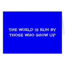 THE WORLD IS RUN BY THOSE WHO SHOW UP Card