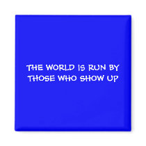 THE WORLD IS RUN BY THOSE WHO SHOW UP Magnet