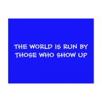 THE WORLD IS RUN BY THOSE WHO SHOW UP Postcard by ginyhogan THE WORLD IS RUN BY THOSE WHO SHOW UP Postcard