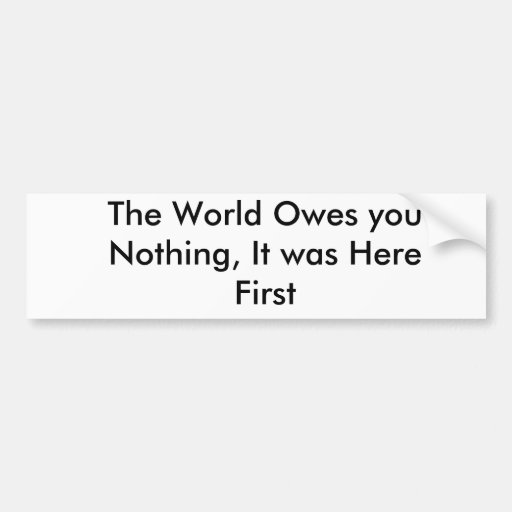 The World Owes you Nothing, It was Here First Bumper Stickers