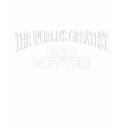 The World's Greatest Bed Wetter T Shirt by theworldsgreatest