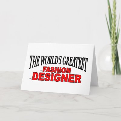 Unique Fashion Designs on The World S Greatest Fashion Designer Greeting Card From Zazzle Com