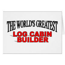 The World's Greatest Log Cabin Builder Card