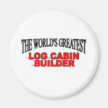 The World's Greatest Log Cabin Builder Fridge Magnet