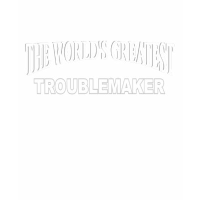 The World's Greatest Troublemaker T-shirts by theworldsgreatest