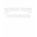 The World's Greatest Troublemaker t-shirts